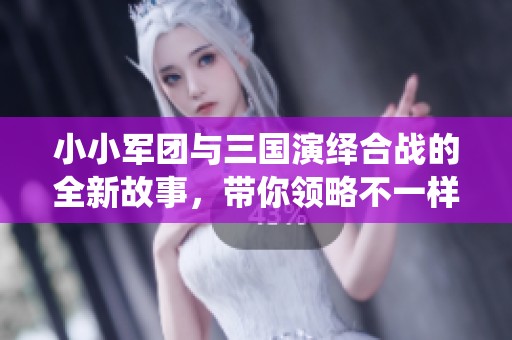 小小军团与三国演绎合战的全新故事，带你领略不一样的战争体验