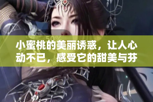 小蜜桃的美丽诱惑，让人心动不已，感受它的甜美与芬芳