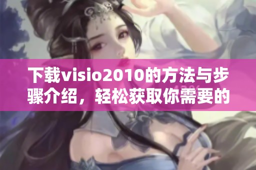 下载visio2010的方法与步骤介绍，轻松获取你需要的资源