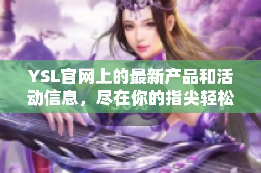 YSL官网上的最新产品和活动信息，尽在你的指尖轻松获取