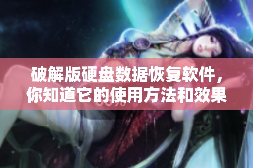 破解版硬盘数据恢复软件，你知道它的使用方法和效果吗