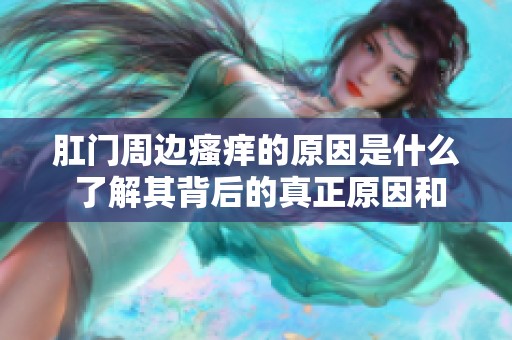 肛门周边瘙痒的原因是什么 了解其背后的真正原因和影响因素