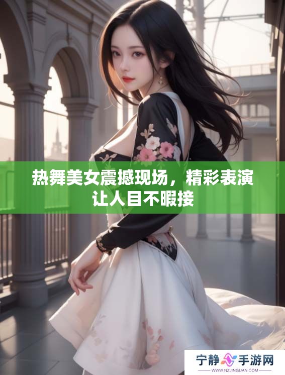 热舞美女震撼现场，精彩表演让人目不暇接