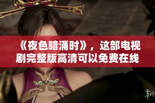 《夜色暗涌时》，这部电视剧完整版高清可以免费在线观看，快来欣赏吧！