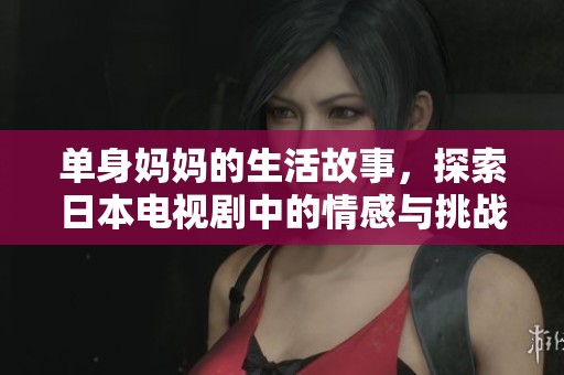单身妈妈的生活故事，探索日本电视剧中的情感与挑战