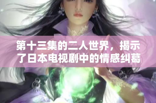 第十三集的二人世界，揭示了日本电视剧中的情感纠葛与成长故事