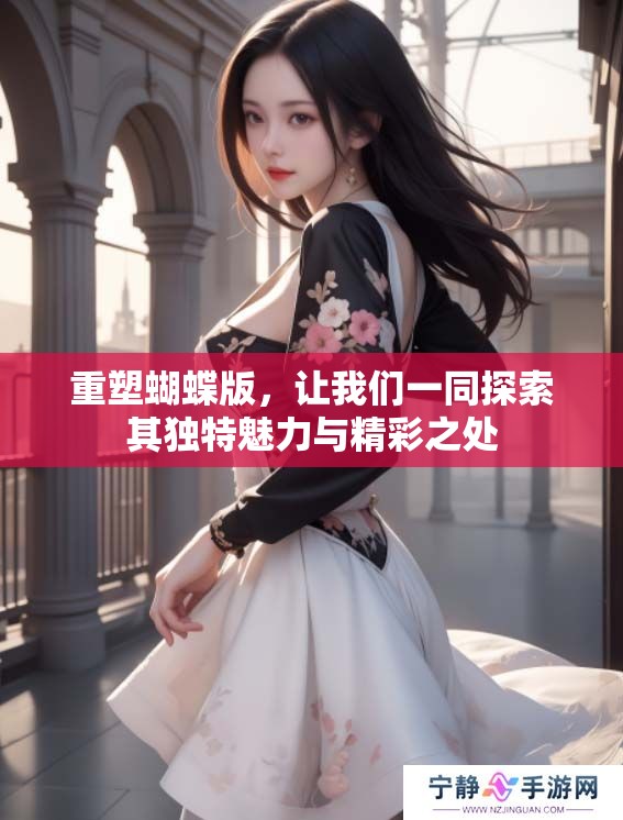 重塑蝴蝶版，让我们一同探索其独特魅力与精彩之处
