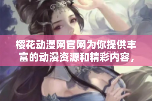 樱花动漫网官网为你提供丰富的动漫资源和精彩内容，欢迎前来探索！