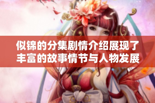 似锦的分集剧情介绍展现了丰富的故事情节与人物发展