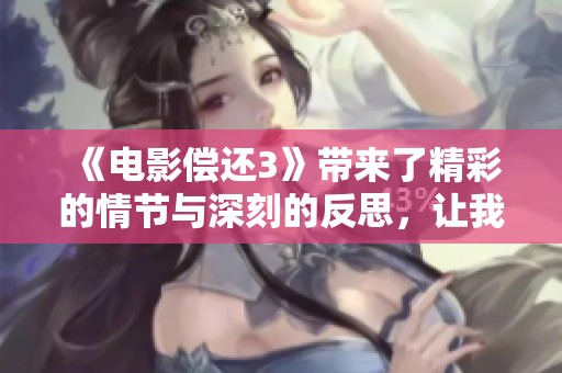 《电影偿还3》带来了精彩的情节与深刻的反思，让我们一起走进故事中吧