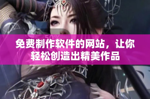 免费制作软件的网站，让你轻松创造出精美作品