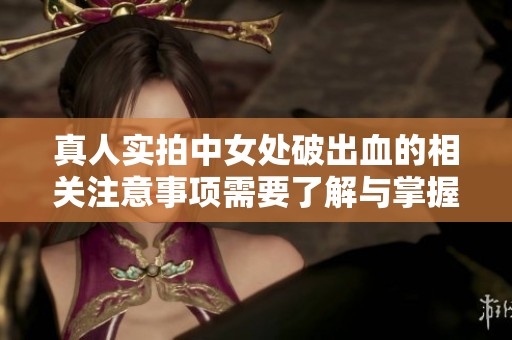 真人实拍中女处破出血的相关注意事项需要了解与掌握