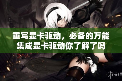 重写显卡驱动，必备的万能集成显卡驱动你了解了吗