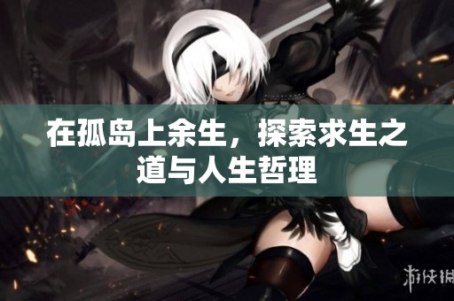 在孤岛上余生，探索求生之道与人生哲理