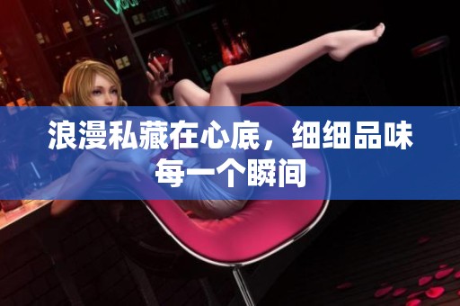浪漫私藏在心底，细细品味每一个瞬间