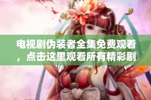电视剧伪装者全集免费观看，点击这里观看所有精彩剧情内容