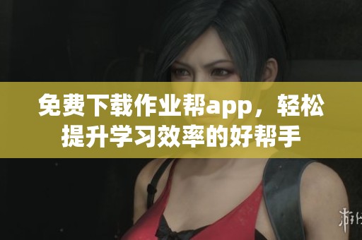 免费下载作业帮app，轻松提升学习效率的好帮手