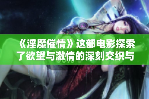 《淫魔催情》这部电影探索了欲望与激情的深刻交织与冲突