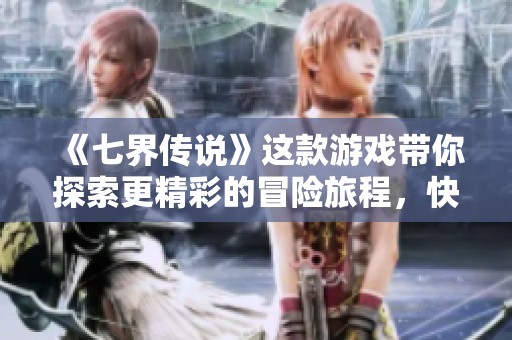 《七界传说》这款游戏带你探索更精彩的冒险旅程，快来体验这场传奇吧！