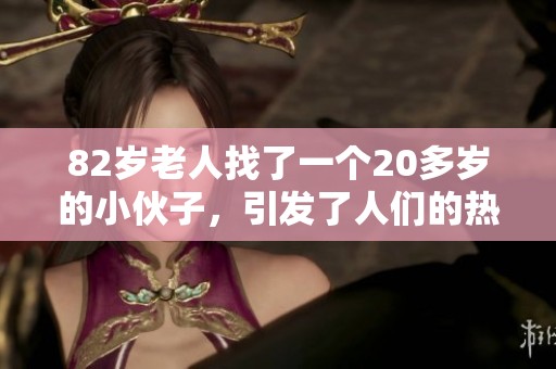 82岁老人找了一个20多岁的小伙子，引发了人们的热议与关注。