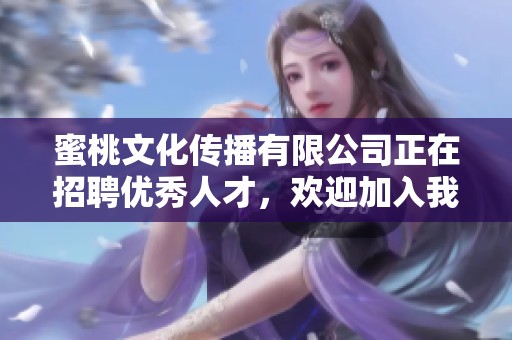 蜜桃文化传播有限公司正在招聘优秀人才，欢迎加入我们的团队！