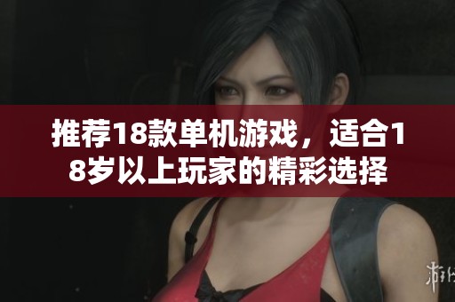 推荐18款单机游戏，适合18岁以上玩家的精彩选择