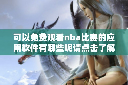可以免费观看nba比赛的应用软件有哪些呢请点击了解更多信息