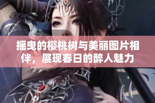 摇曳的樱桃树与美丽图片相伴，展现春日的醉人魅力