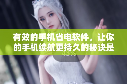 有效的手机省电软件，让你的手机续航更持久的秘诀是什么