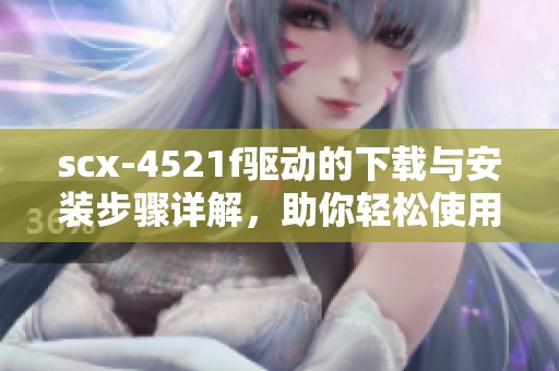 scx-4521f驱动的下载与安装步骤详解，助你轻松使用设备