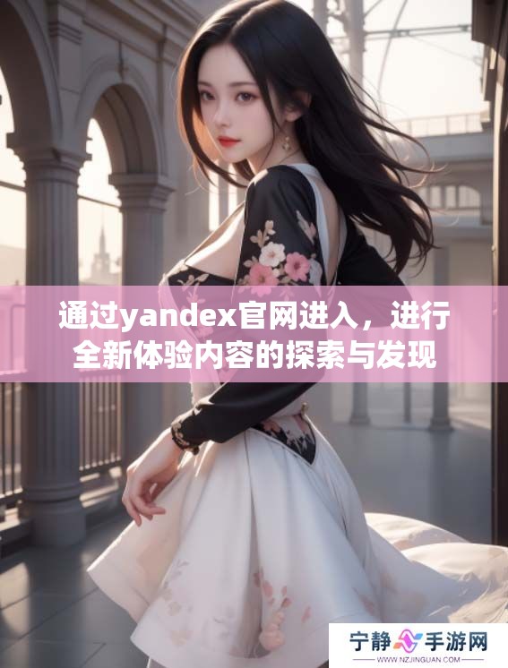 通过yandex官网进入，进行全新体验内容的探索与发现