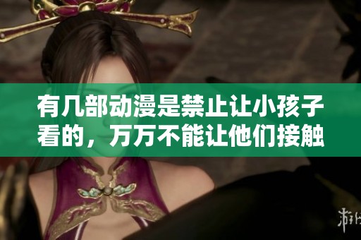 有几部动漫是禁止让小孩子看的，万万不能让他们接触这些作品