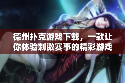 德州扑克游戏下载，一款让你体验刺激赛事的精彩游戏！
