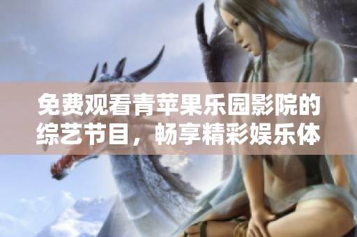 免费观看青苹果乐园影院的综艺节目，畅享精彩娱乐体验