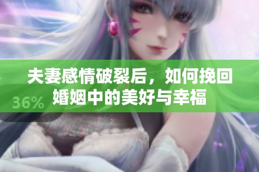 夫妻感情破裂后，如何挽回婚姻中的美好与幸福