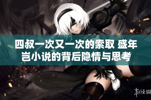 四叔一次又一次的索取 盛年岂小说的背后隐情与思考