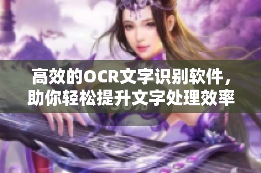 高效的OCR文字识别软件，助你轻松提升文字处理效率