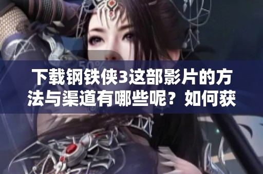 下载钢铁侠3这部影片的方法与渠道有哪些呢？如何获取钢铁侠3的资源？