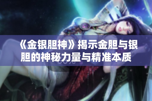 《金银胆神》揭示金胆与银胆的神秘力量与精准本质
