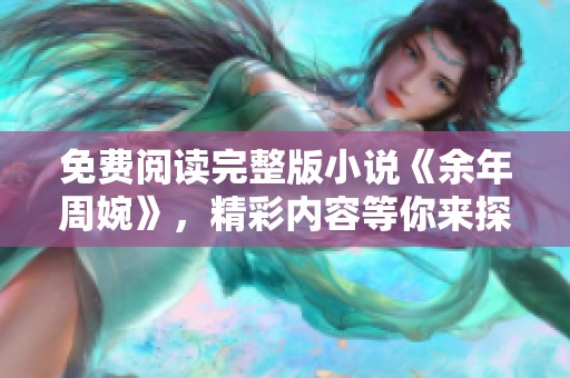 免费阅读完整版小说《余年周婉》，精彩内容等你来探索！