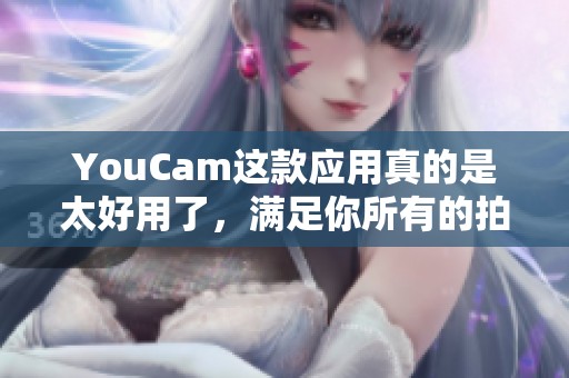 YouCam这款应用真的是太好用了，满足你所有的拍摄和美化需求