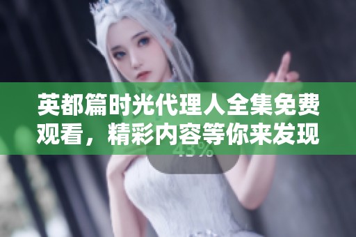 英都篇时光代理人全集免费观看，精彩内容等你来发现！