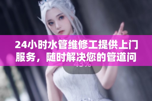 24小时水管维修工提供上门服务，随时解决您的管道问题