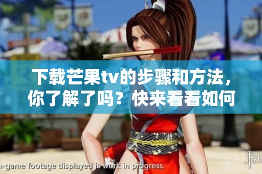 下载芒果tv的步骤和方法，你了解了吗？快来看看如何轻松获取吧！