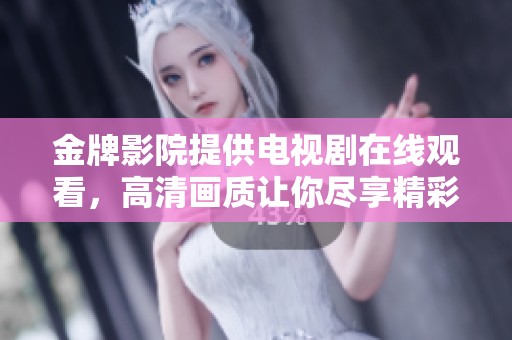 金牌影院提供电视剧在线观看，高清画质让你尽享精彩内容