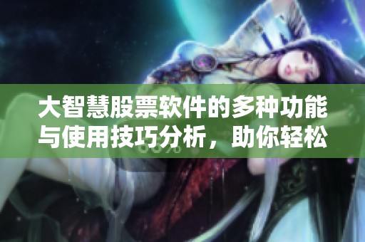 大智慧股票软件的多种功能与使用技巧分析，助你轻松掌握股市动态