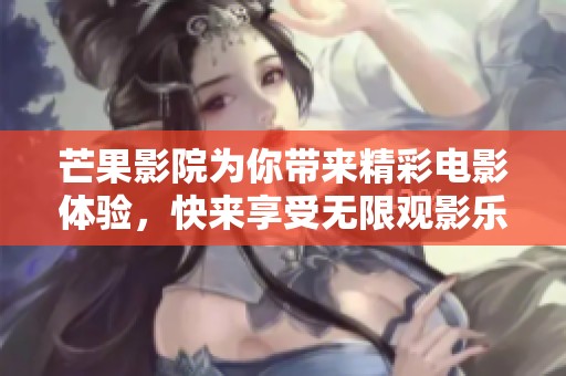芒果影院为你带来精彩电影体验，快来享受无限观影乐趣吧