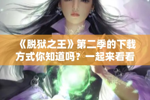 《脱狱之王》第二季的下载方式你知道吗？一起来看看吧！