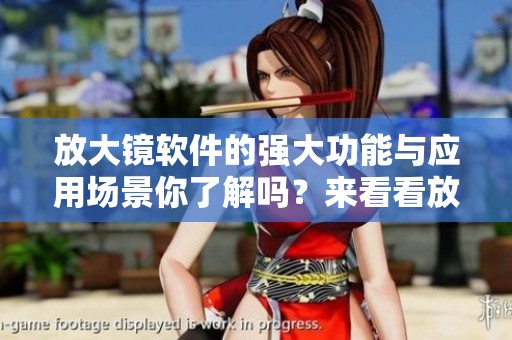 放大镜软件的强大功能与应用场景你了解吗？来看看放大镜软件怎样改变你的视界。
