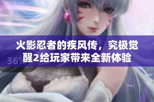 火影忍者的疾风传，究极觉醒2给玩家带来全新体验